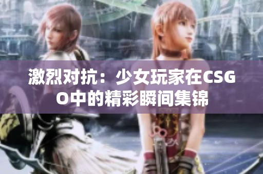 激烈对抗：少女玩家在CSGO中的精彩瞬间集锦