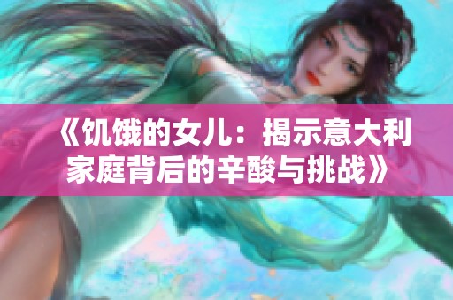 《饥饿的女儿：揭示意大利家庭背后的辛酸与挑战》