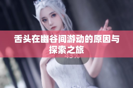 舌头在幽谷间游动的原因与探索之旅