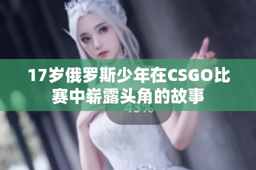 17岁俄罗斯少年在CSGO比赛中崭露头角的故事