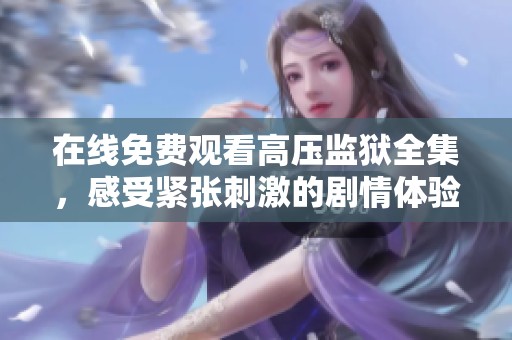 在线免费观看高压监狱全集，感受紧张刺激的剧情体验