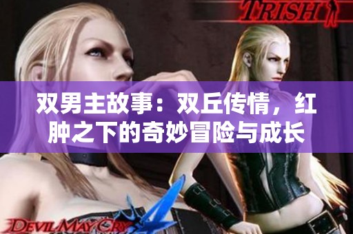 双男主故事：双丘传情，红肿之下的奇妙冒险与成长