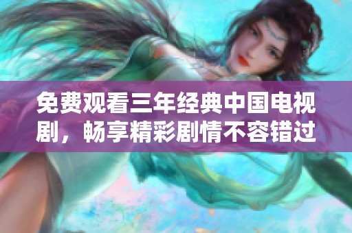 免费观看三年经典中国电视剧，畅享精彩剧情不容错过