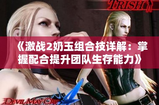 《激战2奶玉组合技详解：掌握配合提升团队生存能力》