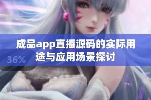 成品app直播源码的实际用途与应用场景探讨