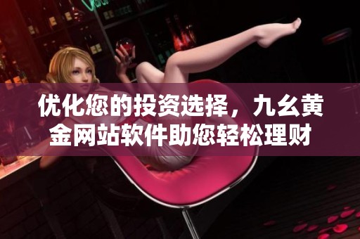 优化您的投资选择，九幺黄金网站软件助您轻松理财