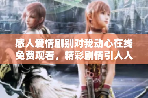 感人爱情剧别对我动心在线免费观看，精彩剧情引人入胜
