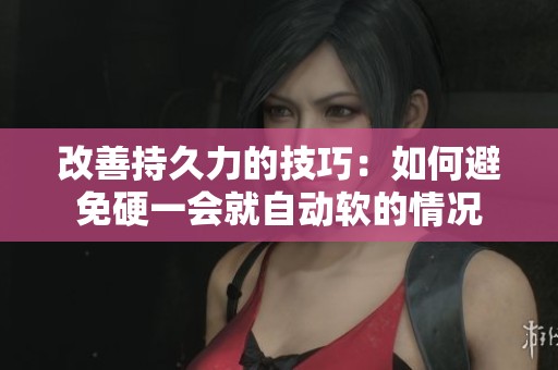 改善持久力的技巧：如何避免硬一会就自动软的情况