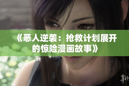 《恶人逆袭：抢救计划展开的惊险漫画故事》