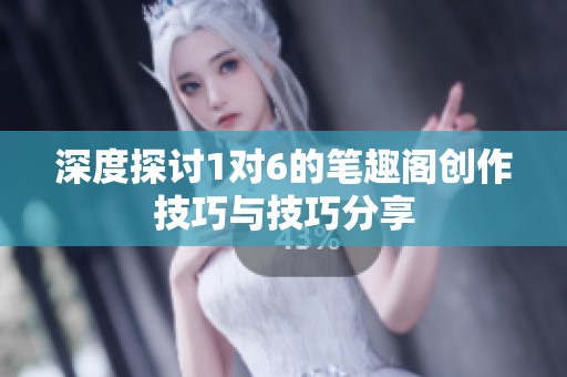 深度探讨1对6的笔趣阁创作技巧与技巧分享