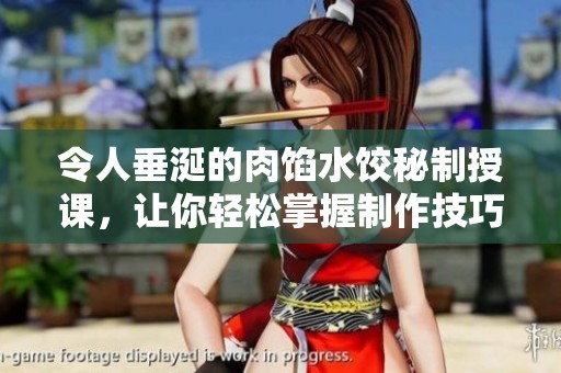 令人垂涎的肉馅水饺秘制授课，让你轻松掌握制作技巧
