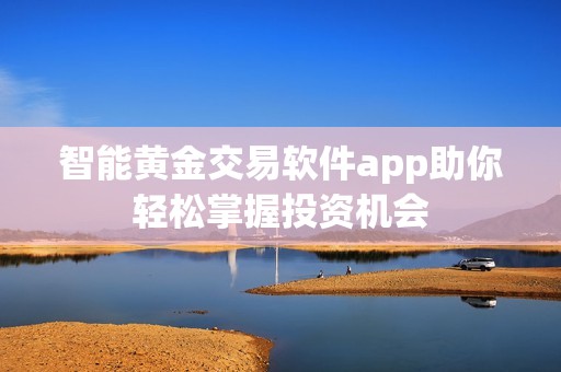 智能黄金交易软件app助你轻松掌握投资机会