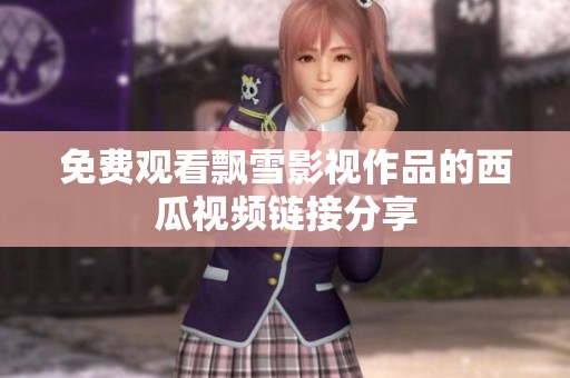 免费观看飘雪影视作品的西瓜视频链接分享