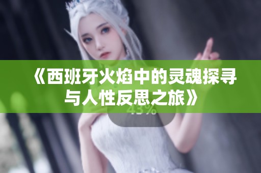 《西班牙火焰中的灵魂探寻与人性反思之旅》