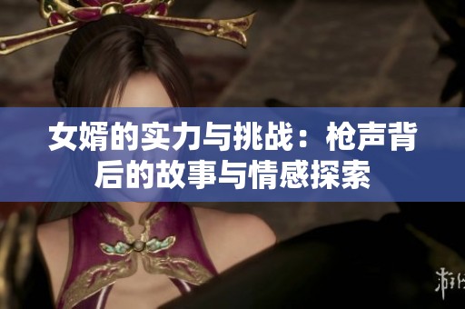 女婿的实力与挑战：枪声背后的故事与情感探索