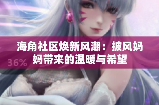 海角社区焕新风潮：披风妈妈带来的温暖与希望