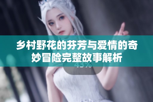 乡村野花的芬芳与爱情的奇妙冒险完整故事解析