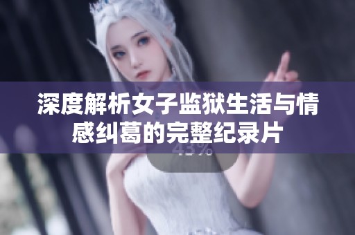 深度解析女子监狱生活与情感纠葛的完整纪录片