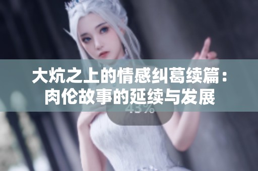 大炕之上的情感纠葛续篇：肉伦故事的延续与发展