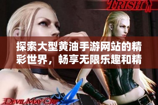 探索大型黄油手游网站的精彩世界，畅享无限乐趣和精彩体验
