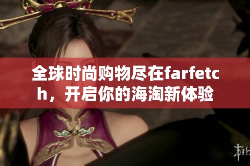 全球时尚购物尽在farfetch，开启你的海淘新体验