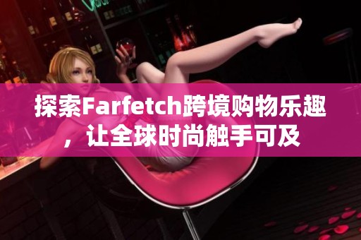 探索Farfetch跨境购物乐趣，让全球时尚触手可及