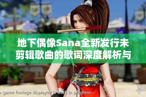 地下偶像Sana全新发行未剪辑歌曲的歌词深度解析与探讨