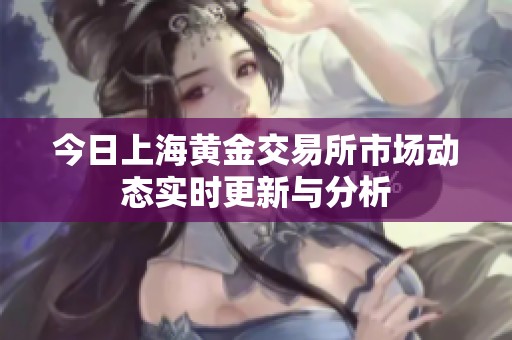 今日上海黄金交易所市场动态实时更新与分析