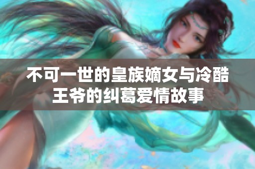 不可一世的皇族嫡女与冷酷王爷的纠葛爱情故事