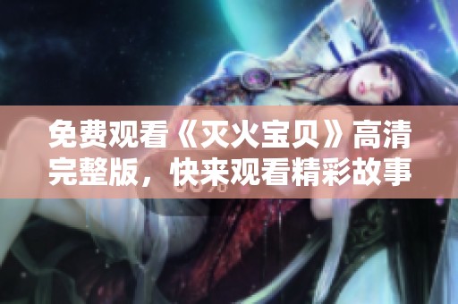 免费观看《灭火宝贝》高清完整版，快来观看精彩故事！