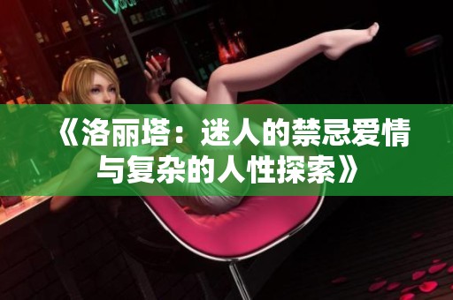 《洛丽塔：迷人的禁忌爱情与复杂的人性探索》