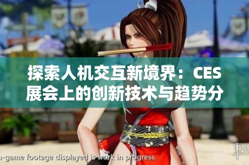 探索人机交互新境界：CES展会上的创新技术与趋势分析