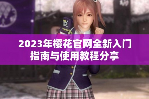 2023年樱花官网全新入门指南与使用教程分享