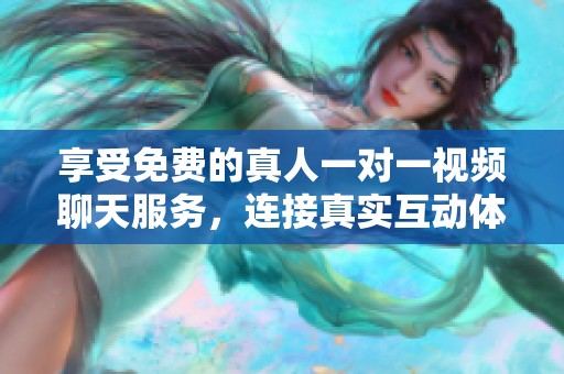享受免费的真人一对一视频聊天服务，连接真实互动体验