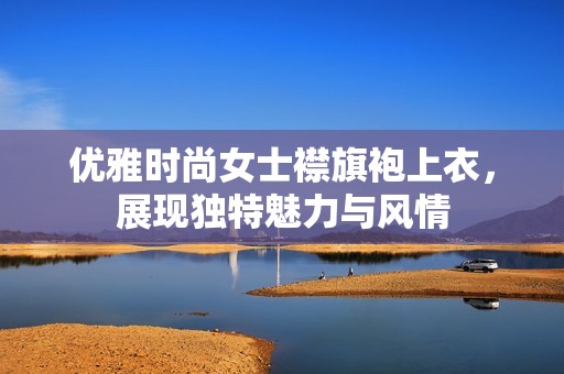 优雅时尚女士襟旗袍上衣，展现独特魅力与风情