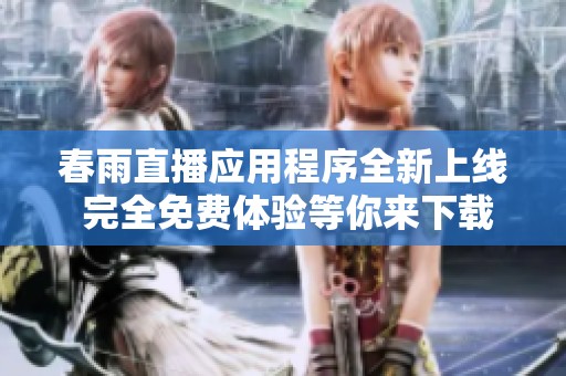 春雨直播应用程序全新上线 完全免费体验等你来下载