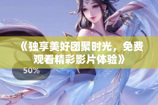 《独享美好团聚时光，免费观看精彩影片体验》
