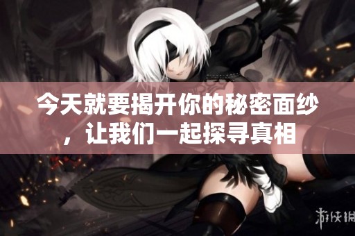 今天就要揭开你的秘密面纱，让我们一起探寻真相