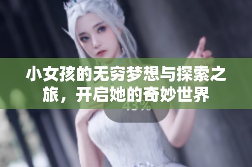 小女孩的无穷梦想与探索之旅，开启她的奇妙世界