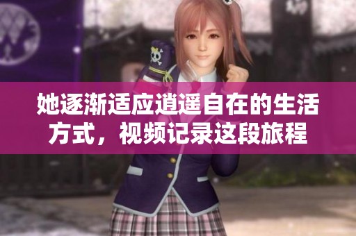她逐渐适应逍遥自在的生活方式，视频记录这段旅程