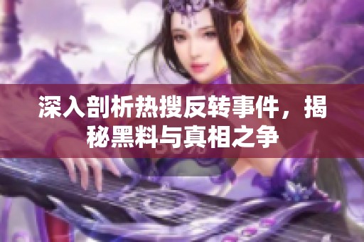 深入剖析热搜反转事件，揭秘黑料与真相之争