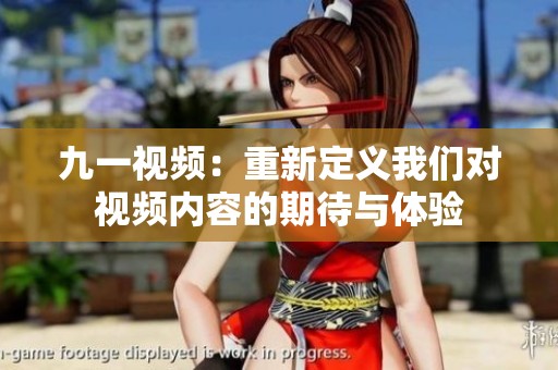 九一视频：重新定义我们对视频内容的期待与体验