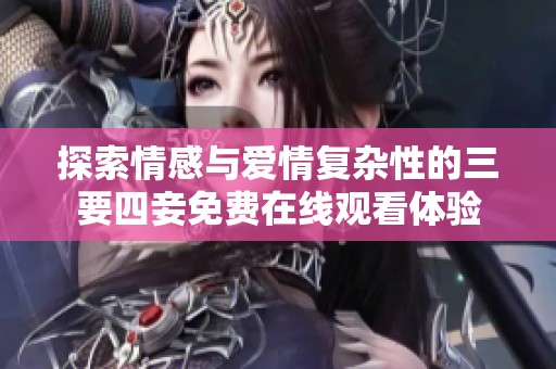 探索情感与爱情复杂性的三要四妾免费在线观看体验