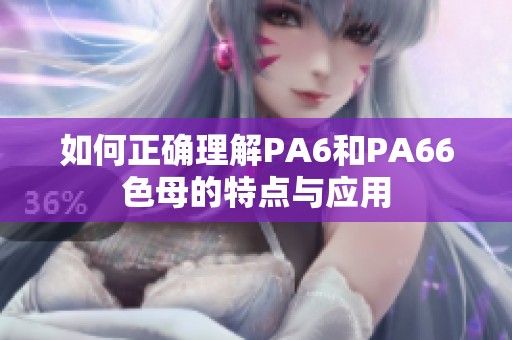 如何正确理解PA6和PA66色母的特点与应用