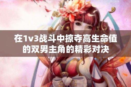 在1v3战斗中掠夺高生命值的双男主角的精彩对决