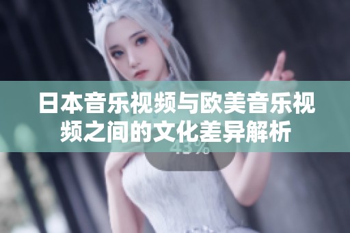 日本音乐视频与欧美音乐视频之间的文化差异解析