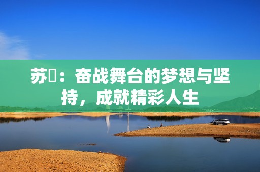 苏玥：奋战舞台的梦想与坚持，成就精彩人生