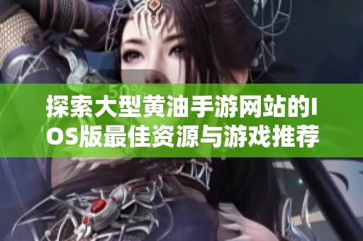 探索大型黄油手游网站的IOS版最佳资源与游戏推荐