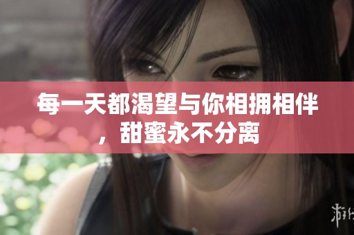 每一天都渴望与你相拥相伴，甜蜜永不分离