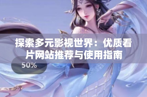 探索多元影视世界：优质看片网站推荐与使用指南